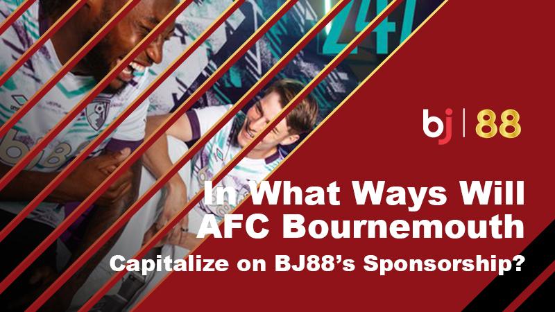 In What Ways Will AFC Bournemouth Capitalize on BJ88’s Sponsorship?